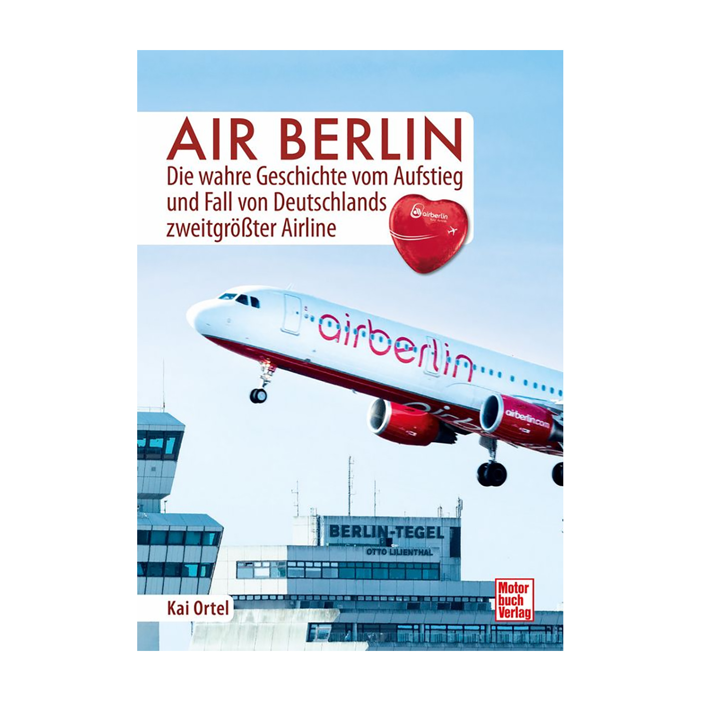 Air Berlin - Die wahre Geschichte vom Aufstieg und Fall von Deutschlands zweitgrößter Airline